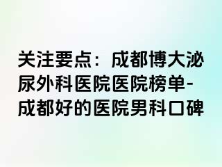 关注要点：成都博大泌尿外科医院医院榜单-成都好的医院男科口碑