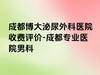 成都博大泌尿外科医院收费评价-成都专业医院男科