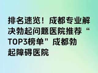 排名速览！成都专业解决勃起问题医院推荐“TOP3榜单”成都勃起障碍医院