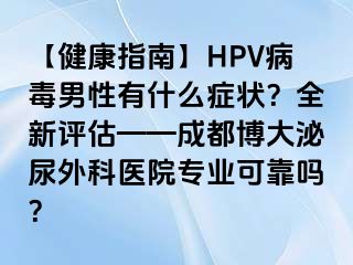 【健康指南】HPV病毒男性有什么症状？全新评估——成都博大泌尿外科医院专业可靠吗？