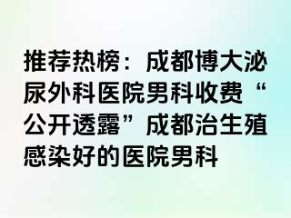 推荐热榜：成都博大泌尿外科医院男科收费“公开透露”成都治生殖感染好的医院男科