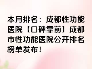 本月排名：成都性功能医院【口碑靠前】成都市性功能医院公开排名榜单发布！