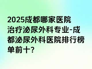 2025成都哪家医院治疗泌尿外科专业-成都泌尿外科医院排行榜单前十？