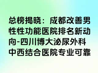 总榜揭晓：成都改善男性性功能医院排名新动向-四川博大泌尿外科中西结合医院专业可靠