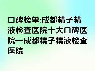 口碑榜单:成都精子精液检查医院十大口碑医院—成都精子精液检查医院
