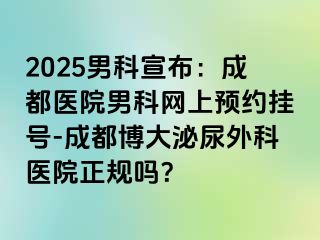 2025男科宣布：成都医院男科网上预约挂号-成都博大泌尿外科医院正规吗？