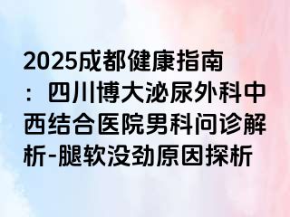 2025成都健康指南：四川博大泌尿外科中西结合医院男科问诊解析-腿软没劲原因探析