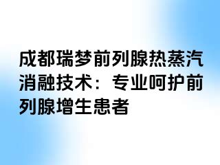 成都瑞梦前列腺热蒸汽消融技术：专业呵护前列腺增生患者