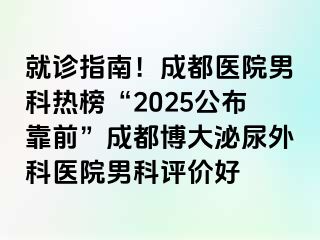 就诊指南！成都医院男科热榜“2025公布靠前”成都博大泌尿外科医院男科评价好