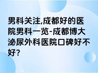 男科关注,成都好的医院男科一览-成都博大泌尿外科医院口碑好不好？