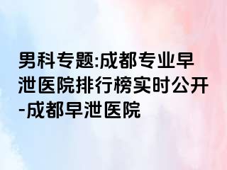 男科专题:成都专业早泄医院排行榜实时公开-成都早泄医院
