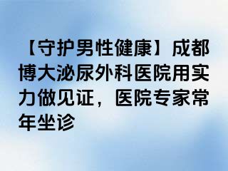 【守护男性健康】成都博大泌尿外科医院用实力做见证，医院专家常年坐诊