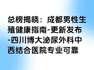 总榜揭晓：成都男性生殖健康指南-更新发布-四川博大泌尿外科中西结合医院专业可靠