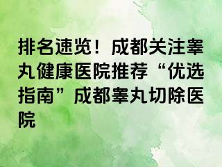 排名速览！成都关注睾丸健康医院推荐“优选指南”成都睾丸切除医院