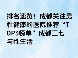 排名速览！成都关注男性健康的医院推荐“TOP3榜单”成都三七与性生活