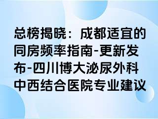 总榜揭晓：成都适宜的同房频率指南-更新发布-四川博大泌尿外科中西结合医院专业建议