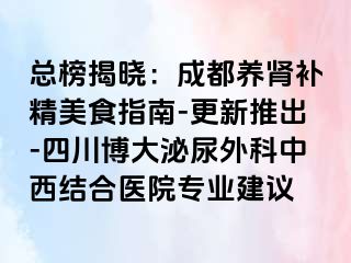 总榜揭晓：成都养肾补精美食指南-更新推出-四川博大泌尿外科中西结合医院专业建议