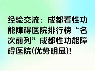 经验交流：成都看性功能障碍医院排行榜“名次前列”成都性功能障碍医院(优势明显)!