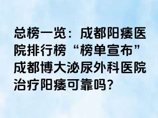 总榜一览：成都阳痿医院排行榜“榜单宣布”成都博大泌尿外科医院治疗阳痿可靠吗？