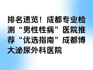 排名速览！成都专业检测“男性性病”医院推荐“优选指南”成都博大泌尿外科医院