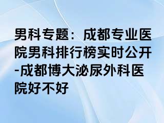 男科专题：成都专业医院男科排行榜实时公开-成都博大泌尿外科医院好不好