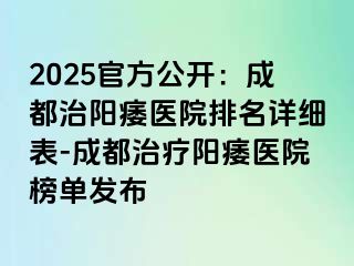 2025官方公开：成都治阳痿医院排名详细表-成都治疗阳痿医院榜单发布