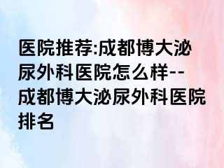 医院推荐:成都博大泌尿外科医院怎么样--成都博大泌尿外科医院排名