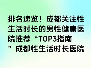 排名速览！成都关注性生活时长的男性健康医院推荐“TOP3指南”成都性生活时长医院