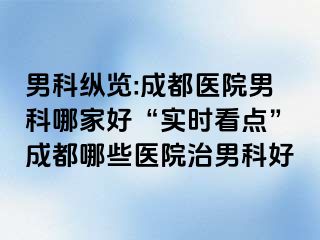 男科纵览:成都医院男科哪家好“实时看点”成都哪些医院治男科好