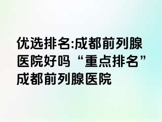 优选排名:成都前列腺医院好吗“重点排名”成都前列腺医院