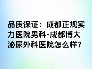 品质保证：成都正规实力医院男科-成都博大泌尿外科医院怎么样？