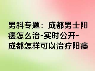 男科专题：成都男士阳痿怎么治-实时公开-成都怎样可以治疗阳痿