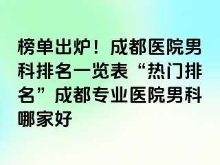 榜单出炉！成都医院男科排名一览表“热门排名”成都专业医院男科哪家好