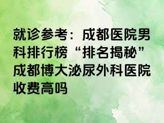 就诊参考：成都医院男科排行榜“排名揭秘”成都博大泌尿外科医院收费高吗