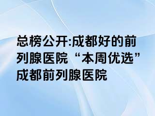总榜公开:成都好的前列腺医院“本周优选”成都前列腺医院