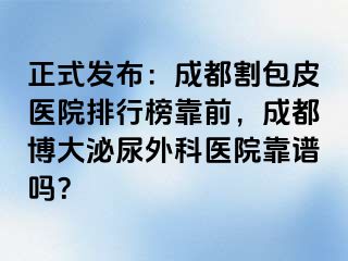 正式发布：成都割包皮医院排行榜靠前，成都博大泌尿外科医院靠谱吗？