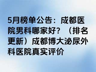 5月榜单公告：成都医院男科哪家好？（排名更新）成都博大泌尿外科医院真实评价