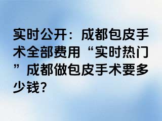 实时公开：成都包皮手术全部费用“实时热门”成都做包皮手术要多少钱？
