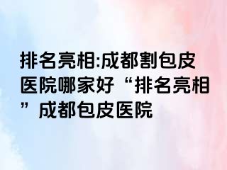 排名亮相:成都割包皮医院哪家好“排名亮相”成都包皮医院
