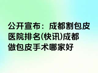 公开宣布：成都割包皮医院排名(快讯)成都做包皮手术哪家好