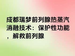 成都瑞梦前列腺热蒸汽消融技术：保护性功能，解救前列腺
