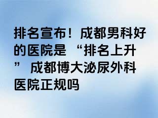 排名宣布！成都男科好的医院是 “排名上升” 成都博大泌尿外科医院正规吗