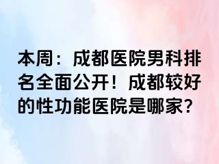 本周：成都医院男科排名全面公开！成都较好的性功能医院是哪家？