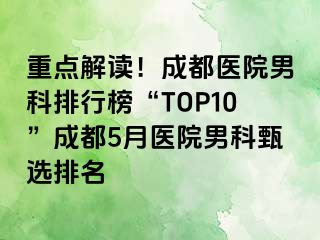 重点解读！成都医院男科排行榜“TOP10”成都5月医院男科甄选排名
