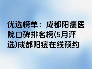 优选榜单：成都阳痿医院口碑排名榜(5月评选)成都阳痿在线预约