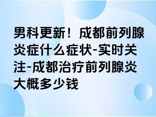 男科更新！成都前列腺炎症什么症状-实时关注-成都治疗前列腺炎大概多少钱