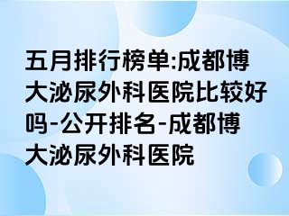 五月排行榜单:成都博大泌尿外科医院比较好吗-公开排名-成都博大泌尿外科医院