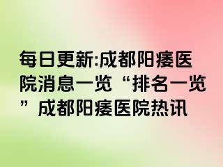 每日更新:成都阳痿医院消息一览“排名一览”成都阳痿医院热讯