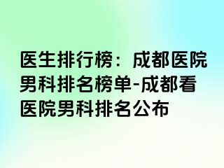 医生排行榜：成都医院男科排名榜单-成都看医院男科排名公布