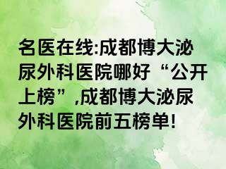 名医在线:成都博大泌尿外科医院哪好“公开上榜”,成都博大泌尿外科医院前五榜单!